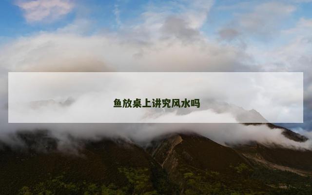 鱼放桌上讲究风水吗