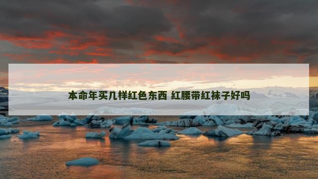 本命年买几样红色东西 红腰带红袜子好吗