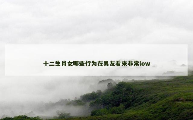十二生肖女哪些行为在男友看来非常low