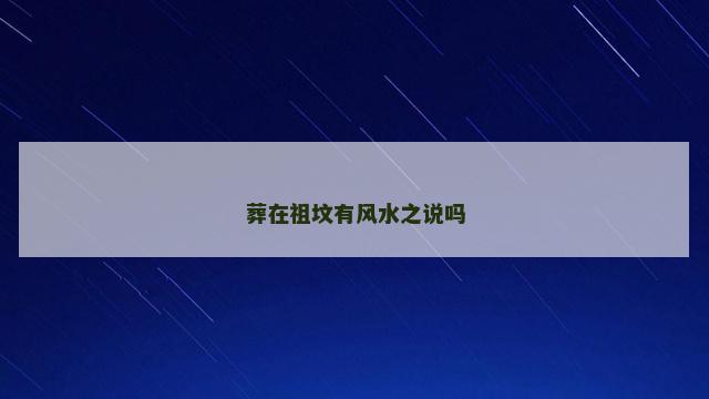 葬在祖坟有风水之说吗