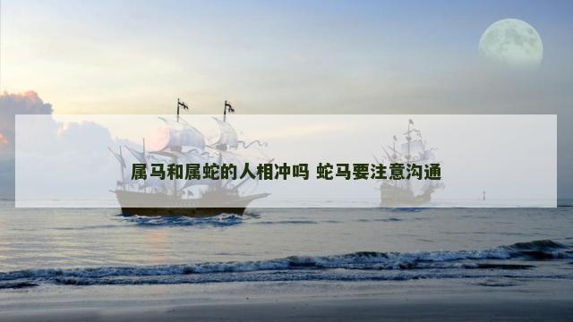 属马和属蛇的人相冲吗 蛇马要注意沟通