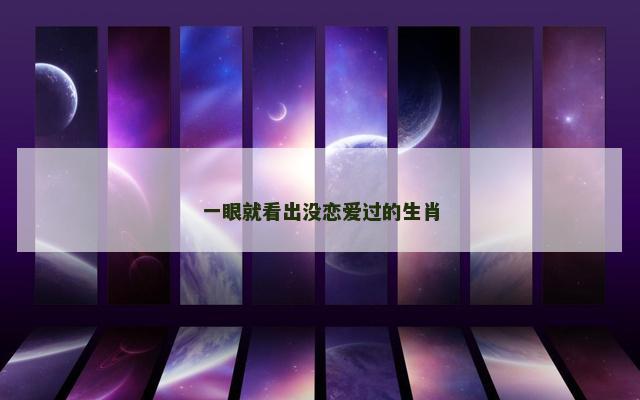 一眼就看出没恋爱过的生肖
