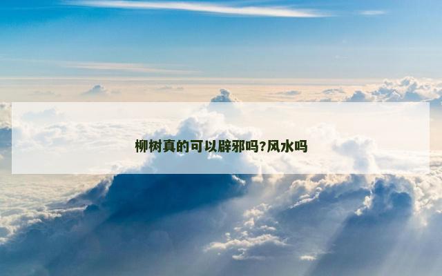 柳树真的可以辟邪吗?风水吗