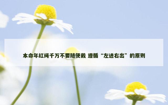 本命年红绳千万不要随便戴 遵循“左进右出”的原则