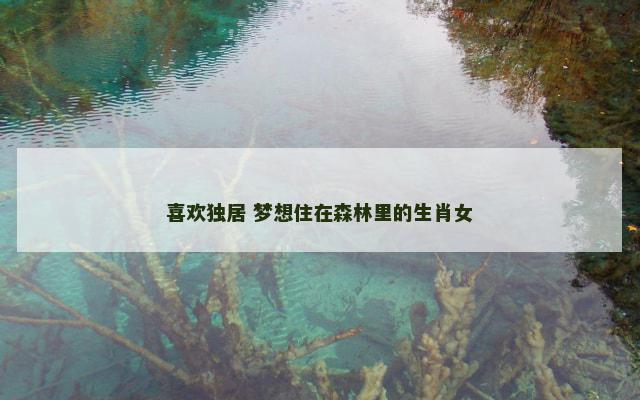 喜欢独居 梦想住在森林里的生肖女