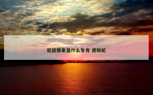 蛇欲吞象是什么生肖 虎和蛇