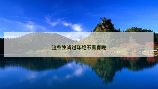 这些生肖过年绝不看春晚