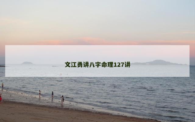 文江勇讲八字命理127讲