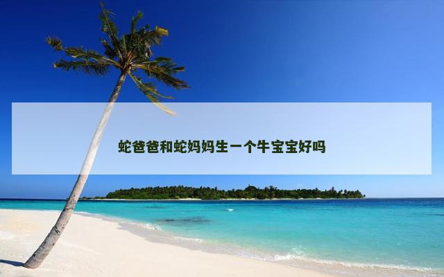 蛇爸爸和蛇妈妈生一个牛宝宝好吗
