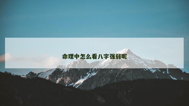 命理中怎么看八字强弱呢