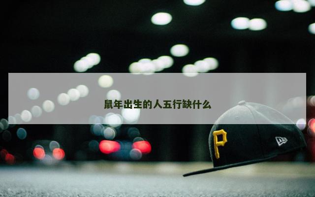 鼠年出生的人五行缺什么