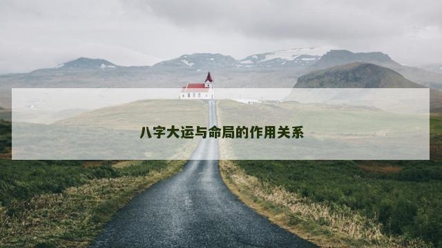 八字大运与命局的作用关系