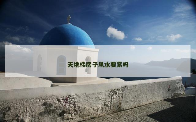 天地楼房子风水要紧吗