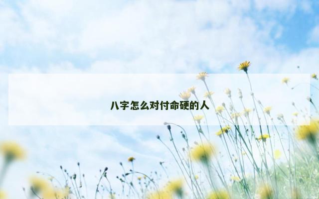 八字怎么对付命硬的人