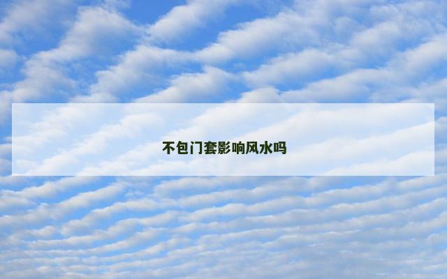 不包门套影响风水吗
