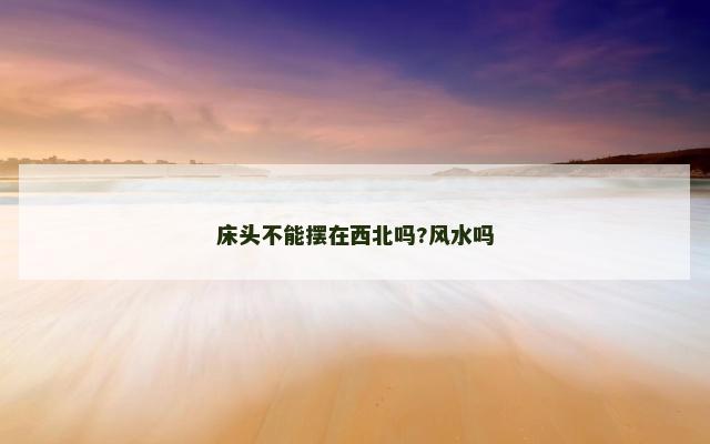 床头不能摆在西北吗?风水吗
