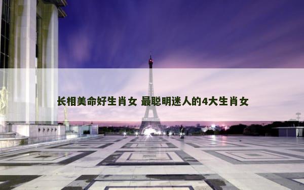 长相美命好生肖女 最聪明迷人的4大生肖女