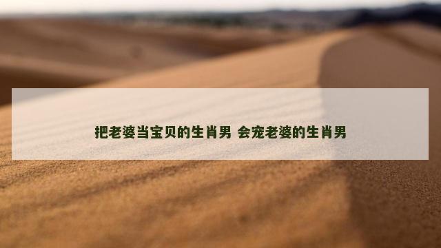 把老婆当宝贝的生肖男 会宠老婆的生肖男