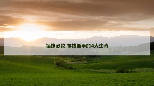 锱铢必较 存钱能手的4大生肖