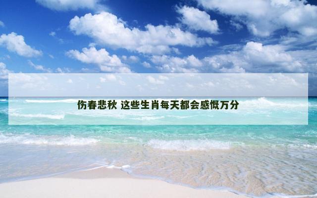 伤春悲秋 这些生肖每天都会感慨万分