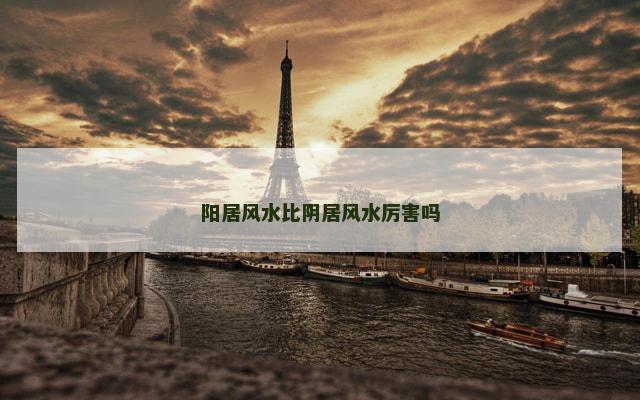 阳居风水比阴居风水厉害吗