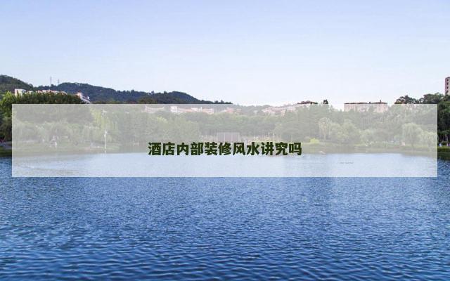 酒店内部装修风水讲究吗