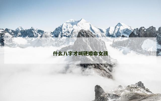 什么八字才叫硬婚命女孩