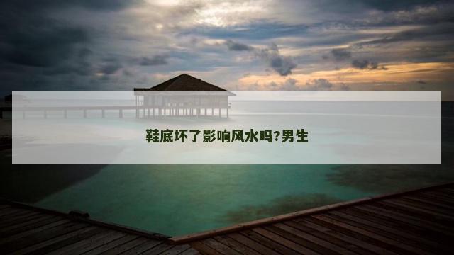 鞋底坏了影响风水吗?男生