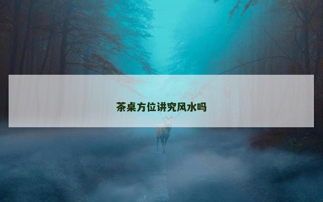 茶桌方位讲究风水吗