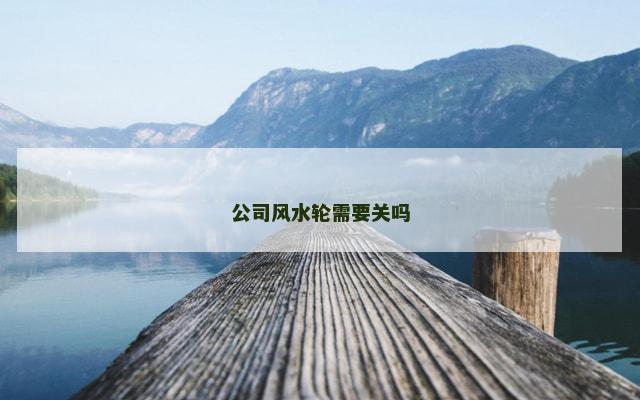 公司风水轮需要关吗
