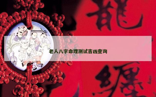 老人八字命理测试吉凶查询