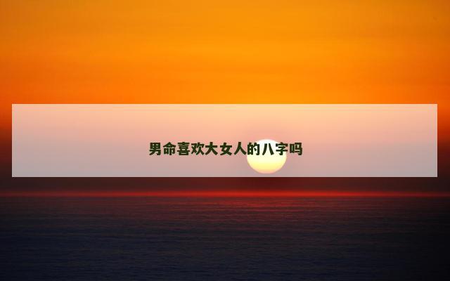 男命喜欢大女人的八字吗