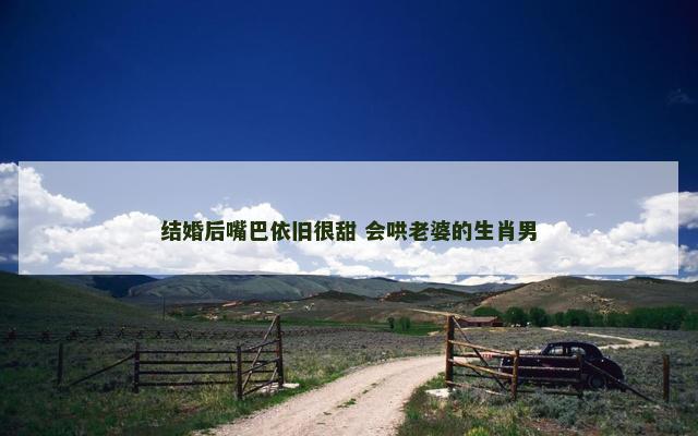 结婚后嘴巴依旧很甜 会哄老婆的生肖男