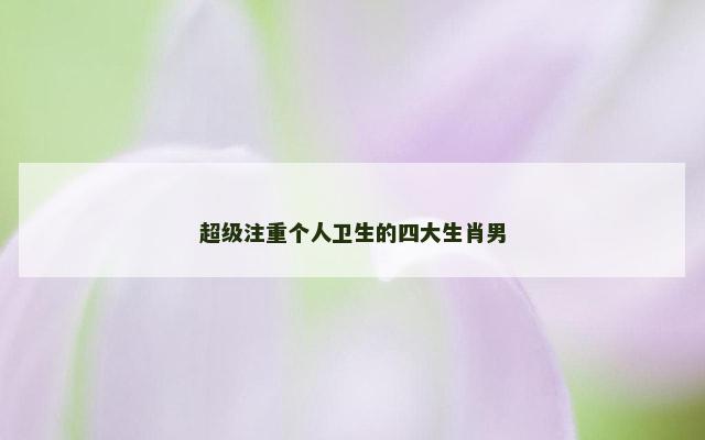 超级注重个人卫生的四大生肖男
