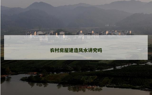 农村房屋建造风水讲究吗