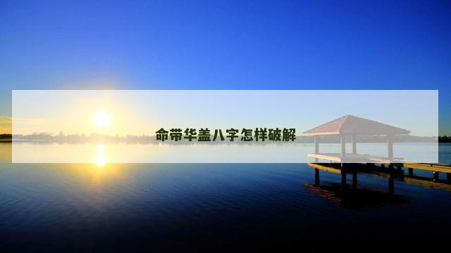 命带华盖八字怎样破解