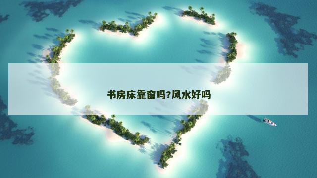 书房床靠窗吗?风水好吗