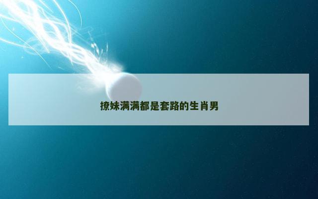 撩妹满满都是套路的生肖男