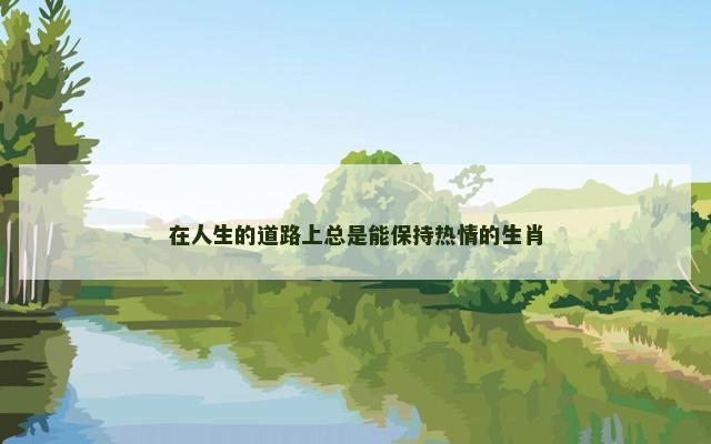 在人生的道路上总是能保持热情的生肖