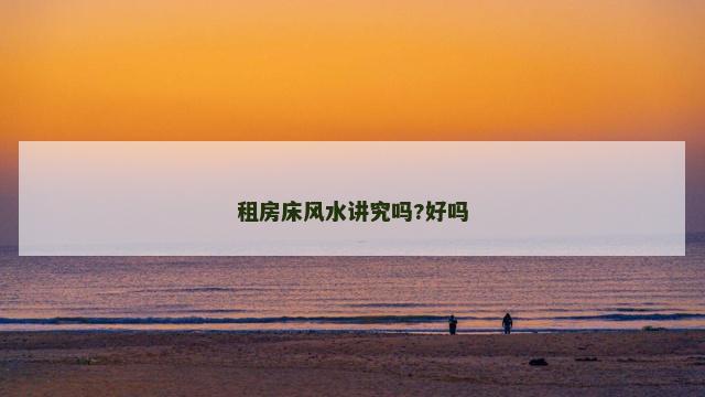 租房床风水讲究吗?好吗