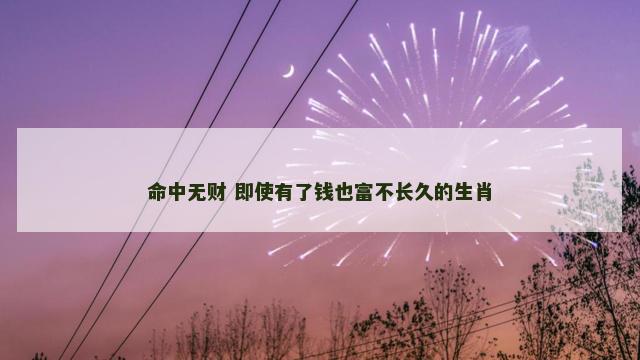 命中无财 即使有了钱也富不长久的生肖
