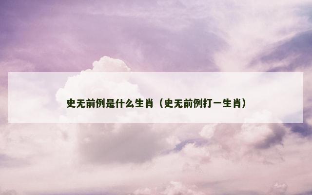 史无前例是什么生肖（史无前例打一生肖）