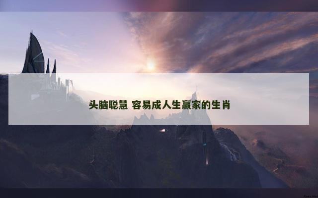 头脑聪慧 容易成人生赢家的生肖