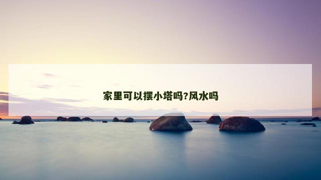家里可以摆小塔吗?风水吗