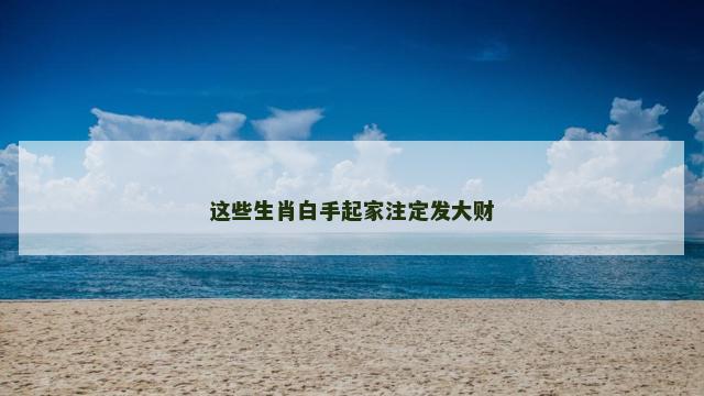 这些生肖白手起家注定发大财