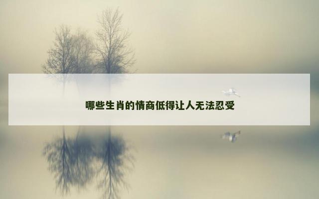 哪些生肖的情商低得让人无法忍受