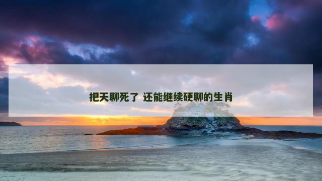 把天聊死了 还能继续硬聊的生肖