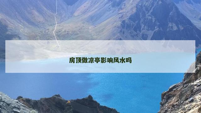 房顶做凉亭影响风水吗