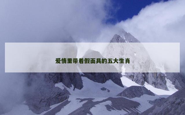 爱情里带着假面具的五大生肖