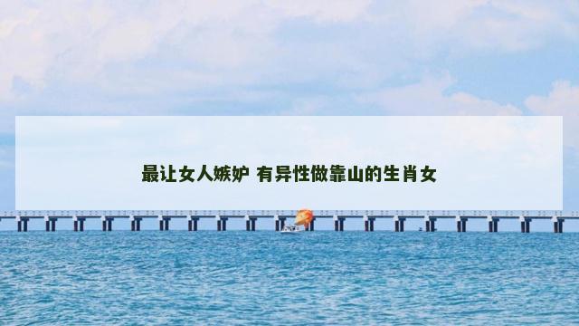 最让女人嫉妒 有异性做靠山的生肖女